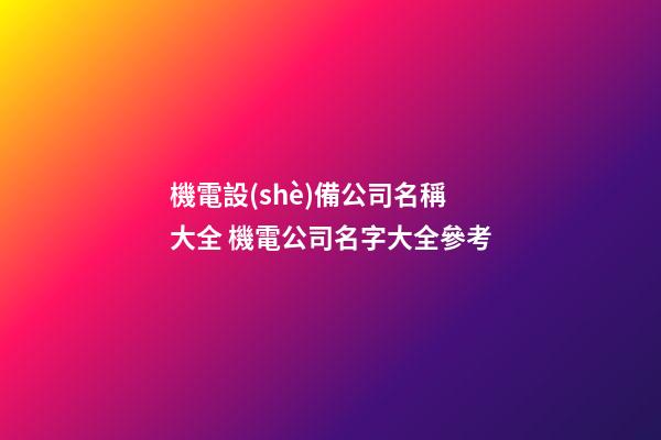機電設(shè)備公司名稱大全 機電公司名字大全參考-第1張-公司起名-玄機派
